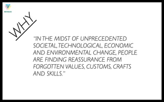 HY
W
    “IN THE MIDST OF UNPRECEDENTED
    SOCIETAL, TECHNOLOGICAL, ECONOMIC
    AND ENVIRONMENTAL CHANGE, PEOPLE
    ARE FINDING REASSURANCE FROM
    FORGOTTEN VALUES, CUSTOMS, CRAFTS
    AND SKILLS.”
 