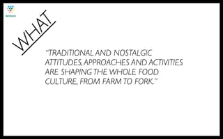 T
HA
W
    “TRADITIONAL AND NOSTALGIC
    ATTITUDES, APPROACHES AND ACTIVITIES
    ARE SHAPING THE WHOLE FOOD
    CULTURE, FROM FARM TO FORK.”
 
