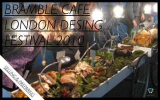 BRAMBLE CAFE
LONDON DESING
FESTIVAL 2010
SE
  LL
    IN
    G
     &
         PR
         EP
           AR
              IN
              G
 