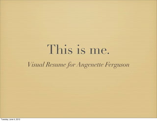 This is me.
Visual Resume for Angenette Ferguson
Tuesday, June 4, 2013
 