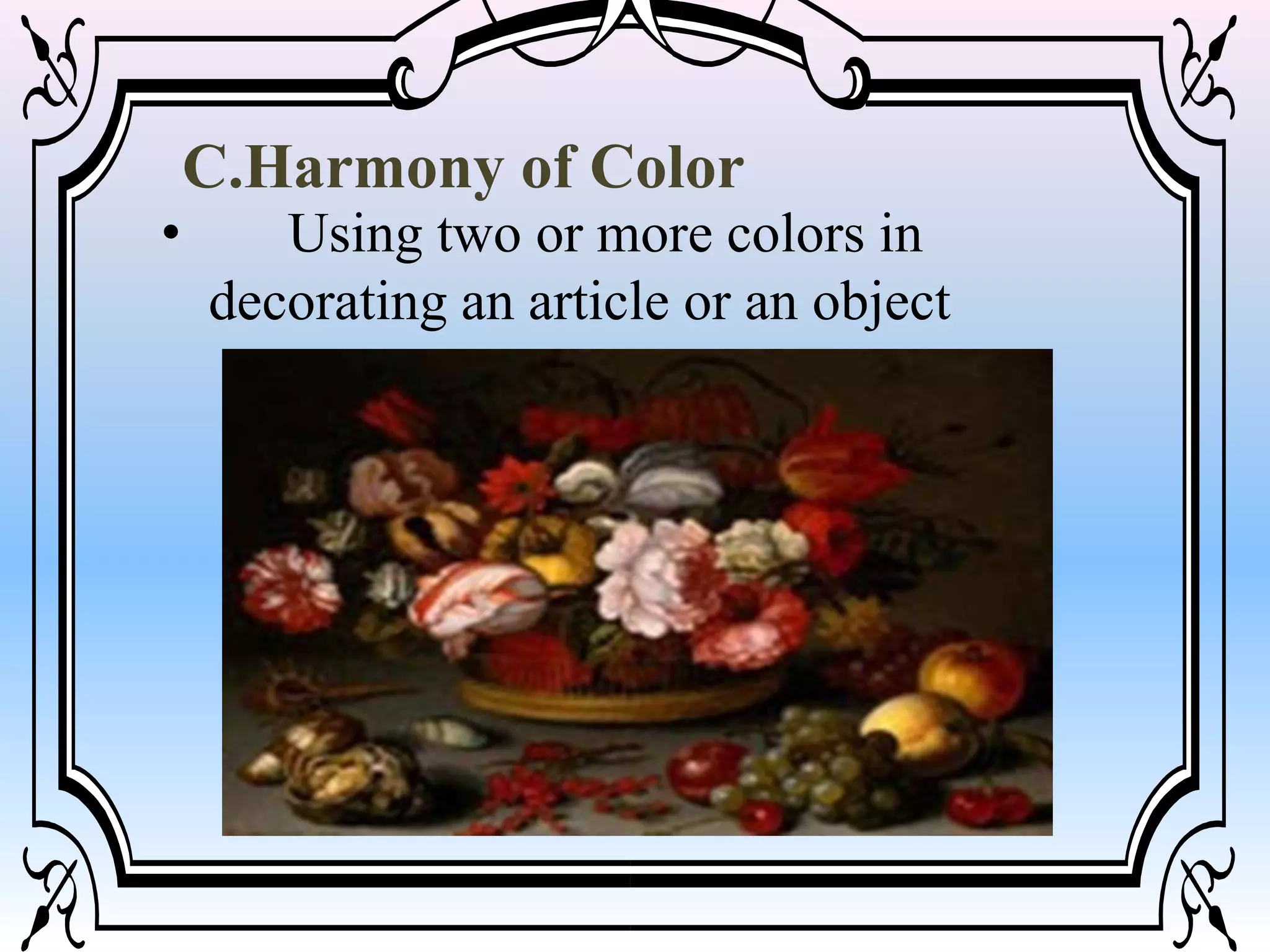 C.Harmony of Color
• Using two or more colors in
decorating an article or an object
 