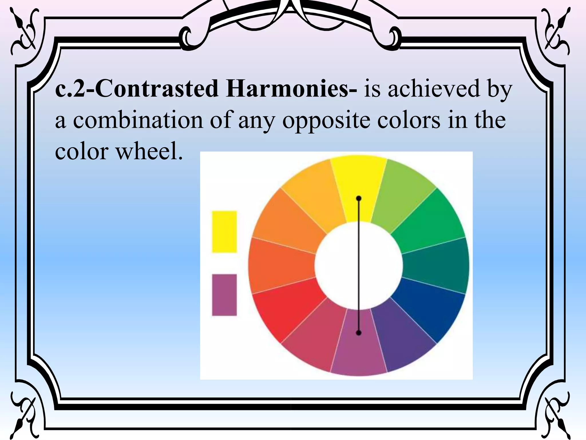 c.2-Contrasted Harmonies- is achieved by
a combination of any opposite colors in the
color wheel.
 