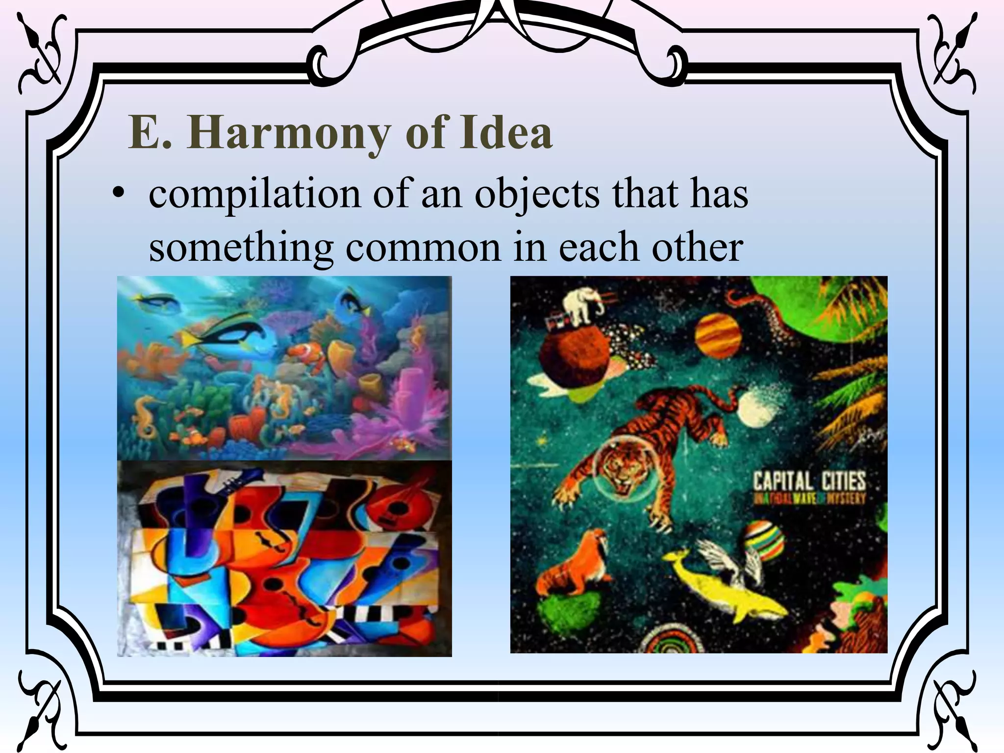 E. Harmony of Idea
• compilation of an objects that has
something common in each other
 