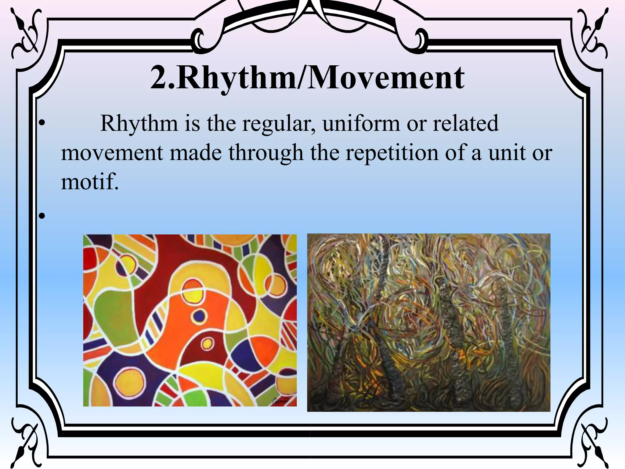 2.Rhythm/Movement
• Rhythm is the regular, uniform or related
movement made through the repetition of a unit or
motif.
•
 