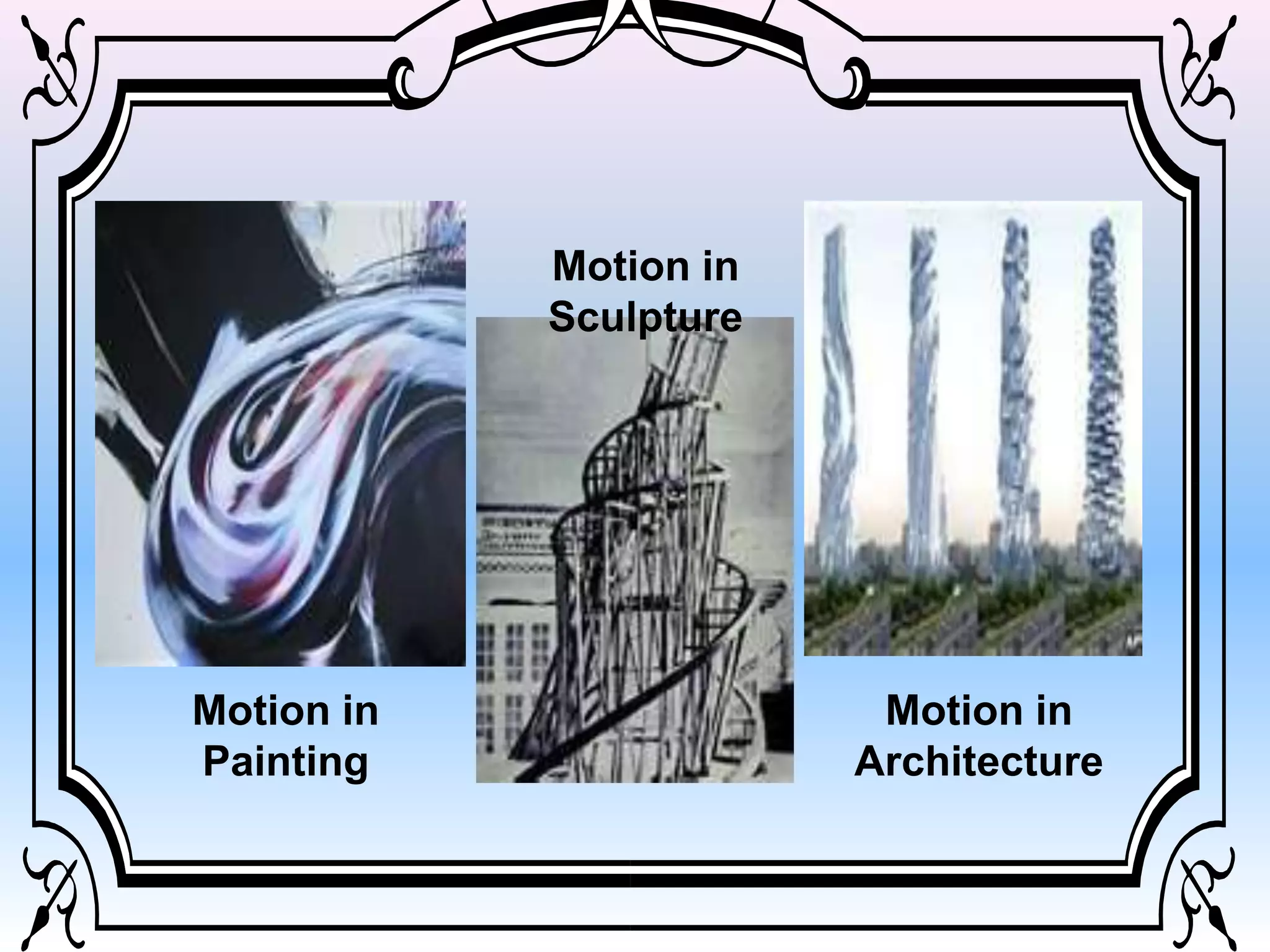 Motion in
Painting
Motion in
Sculpture
Motion in
Architecture
 