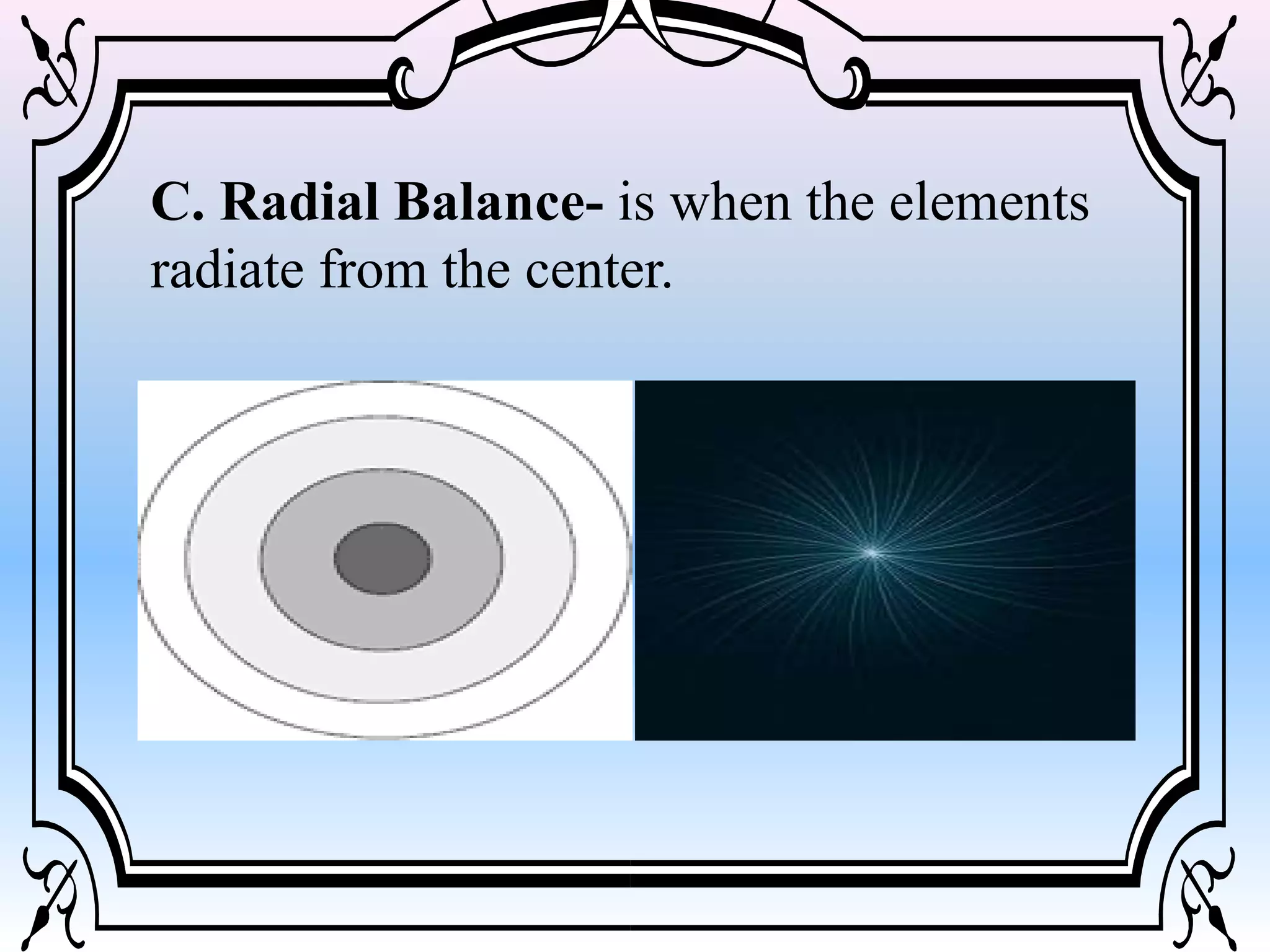 C. Radial Balance- is when the elements
radiate from the center.
 