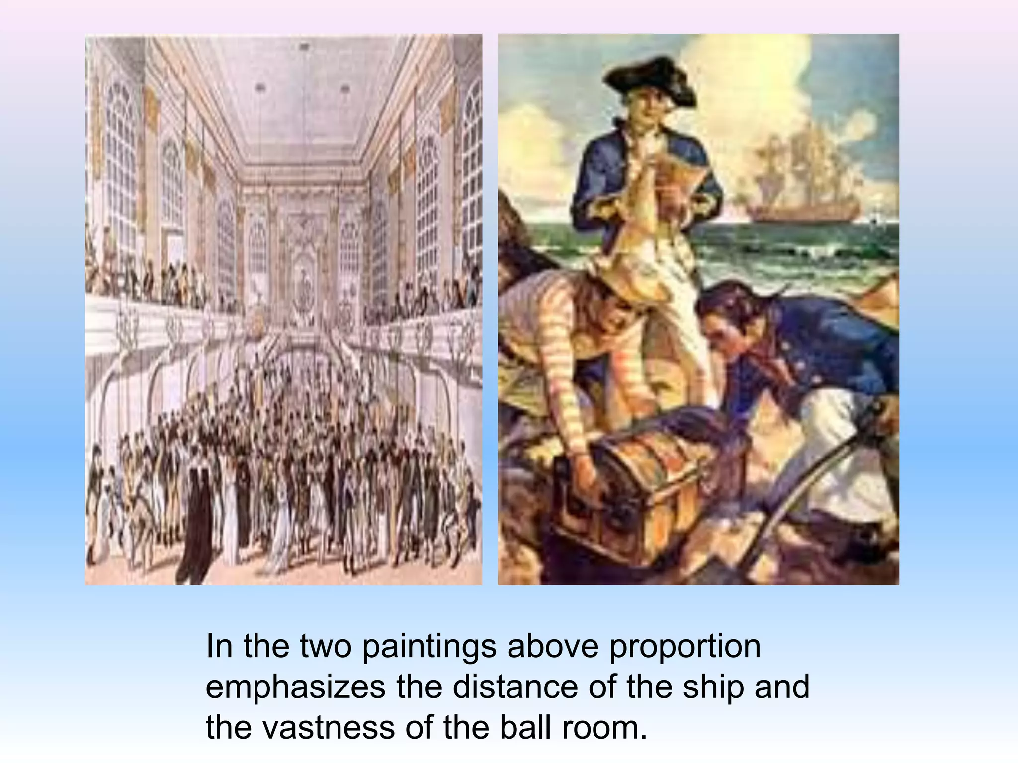 In the two paintings above proportion
emphasizes the distance of the ship and
the vastness of the ball room.
 