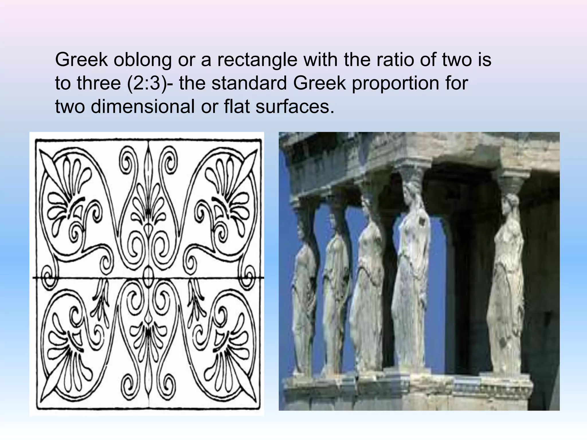 Greek oblong or a rectangle with the ratio of two is
to three (2:3)- the standard Greek proportion for
two dimensional or flat surfaces.
 