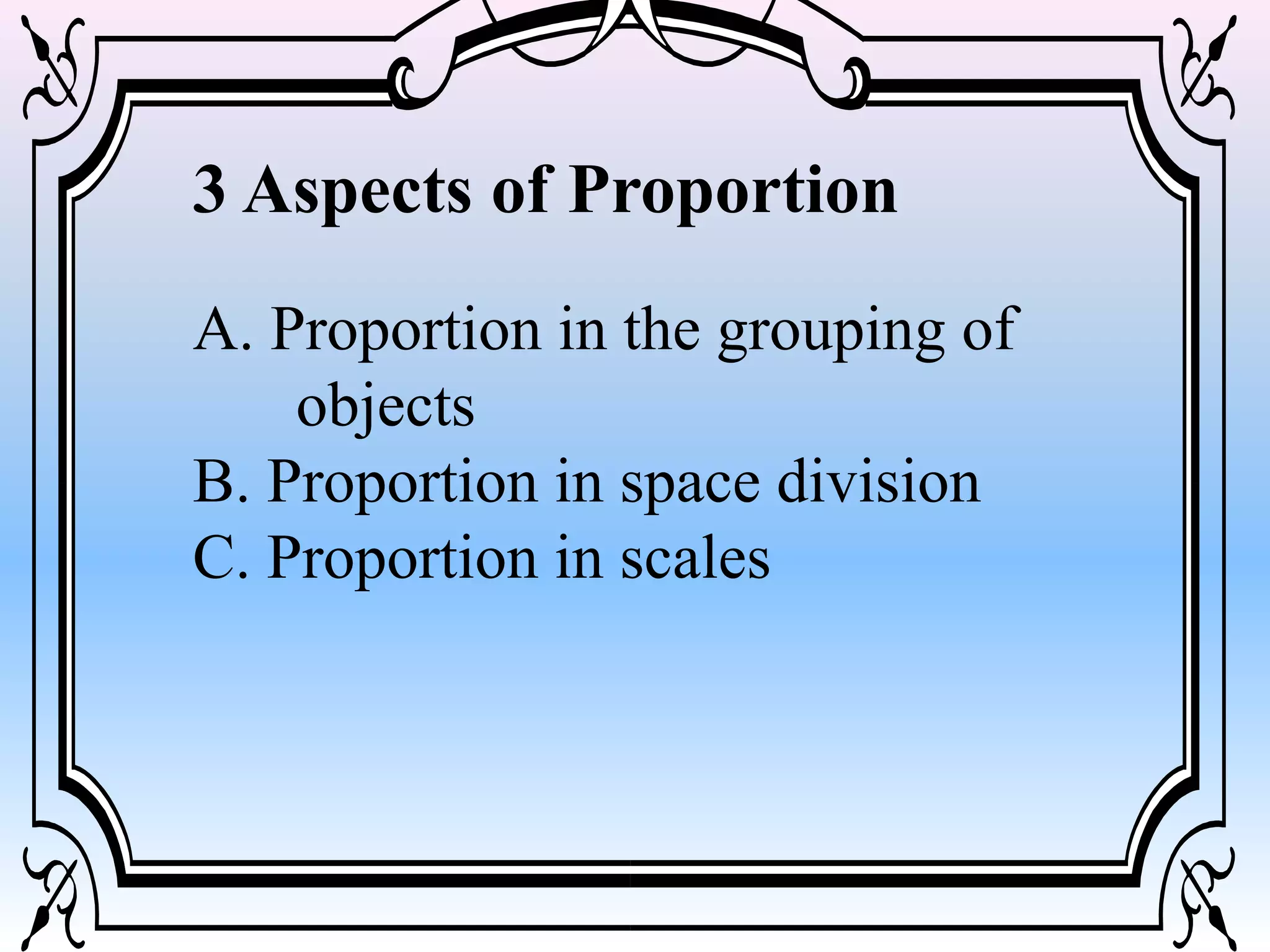 3 Aspects of Proportion
A. Proportion in the grouping of
objects
B. Proportion in space division
C. Proportion in scales
 