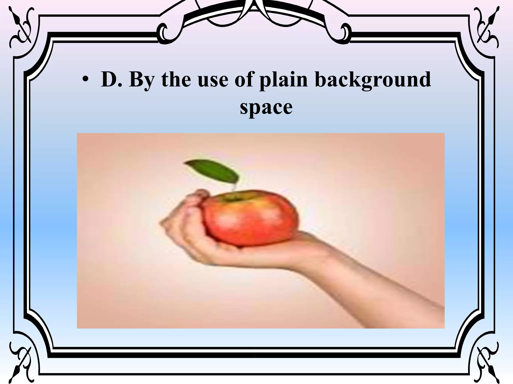 • D. By the use of plain background
space
 