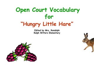 Open Court Vocabulary
         for
 “Hungry Little Hare”
     Edited by Mrs. Randolph
     Ralph Witters Elementary
 