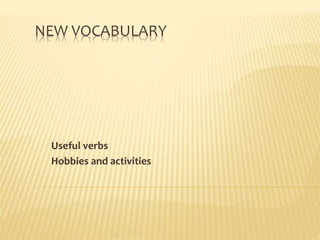 NEW VOCABULARY
Useful verbs
Hobbies and activities
 