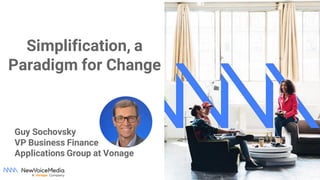 Simplification, a
Paradigm for Change
Guy Sochovsky
VP Business Finance
Applications Group at Vonage
 