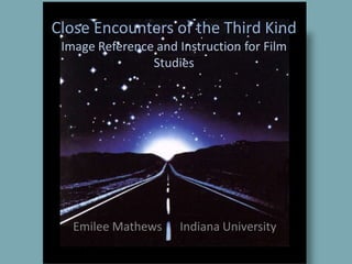 Close Encounters of the Third KindImage Reference and Instruction for Film Studies Emilee Mathews      Indiana University  