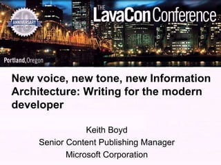 New voice, new tone, new Information
Architecture: Writing for the modern
developer

                Keith Boyd
    Senior Content Publishing Manager
           Microsoft Corporation
 