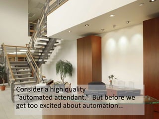 Consider a high quality “automated attendant.”  But before we get too excited about automation...