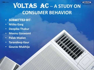 VOLTAS  AC –A STUDY ON CONSUMER BEHAVIOR Submitted By- NitikaGarg DeepikaThakur MeenuGoswami PalakMadan TarandeepKaur GouravMukhija 