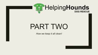 PART TWO
How we keep it all clean!
 