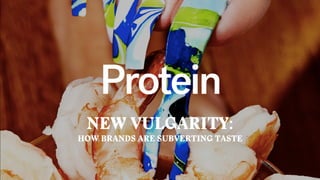 NEW VULGARITY:
HOW BRANDS ARE SUBVERTING TASTE
Protein
 
