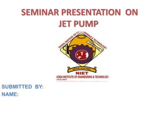 SEMINAR PRESENTATION ON
JET PUMP
SUBMITTED BY:
NAME:
 