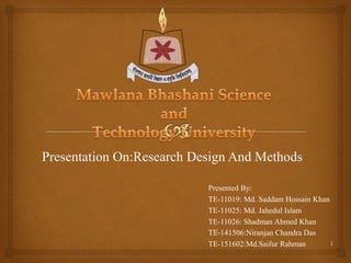 1
Presentation On:Research Design And Methods
Presented By:
TE-11019: Md. Saddam Hossain Khan
TE-11025: Md. Jahedul Islam
TE-11026: Shadman Ahmed Khan
TE-141506:Niranjan Chandra Das
TE-151602:Md.Saifur Rahman
 