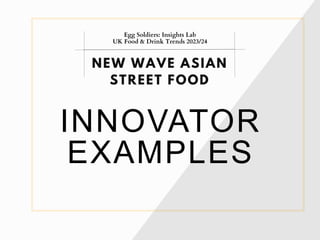 INNOVATOR
EXAMPLES
NEW WAVE ASIAN
STREET FOOD
Egg Soldiers: Insights Lab
UK Food & Drink Trends 2023/24
 