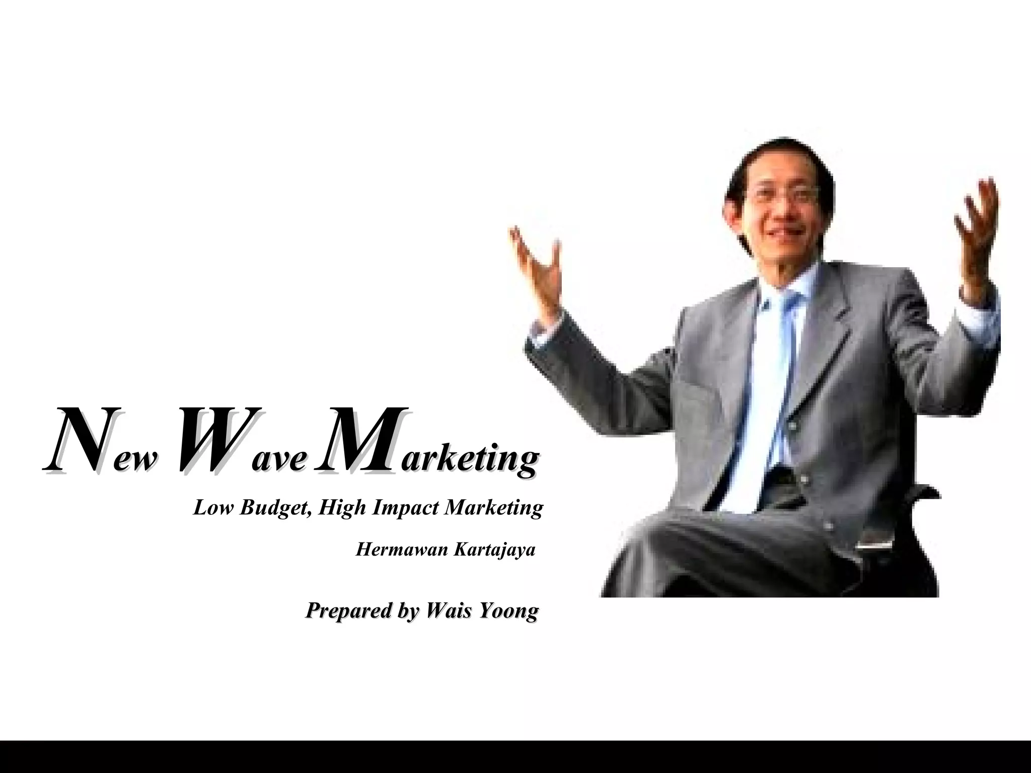N ew W ave M arketing Low Budget, High Impact Marketing Hermawan Kartajaya Prepared by Wais Yoong
