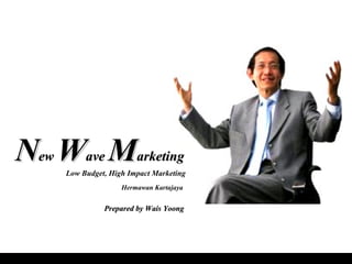 N ew  W ave  M arketing Low Budget, High Impact Marketing Hermawan Kartajaya Prepared by Wais Yoong 