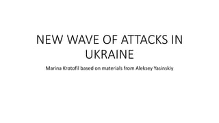 NEW WAVE OF ATTACKS IN
UKRAINE
Marina Krotofil based on materials from Aleksey Yasinskiy
 