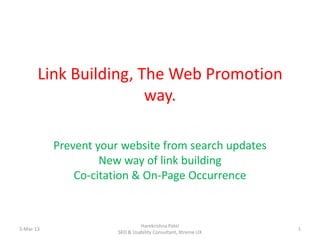 Link Building, The Web Promotion
                       way.

           Prevent your website from search updates
                    New way of link building
               Co-citation & On-Page Occurrence


                                Harekrishna Patel
3-Mar-13                                                       1
                       SEO & Usability Consultant, Xtreme UX
 