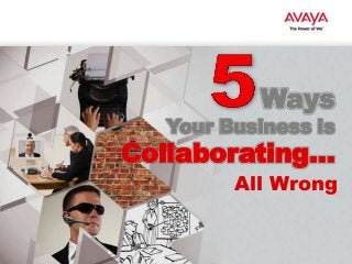 Ways

Your Business is

Collaborating…

All Wrong

 