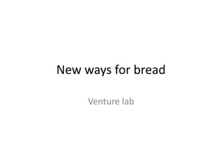 New ways for bread

     Venture lab
 