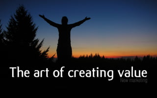 The art of creating value
                    New marketing
 
