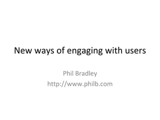 New ways of engaging with users Phil Bradley http://www.philb.com 