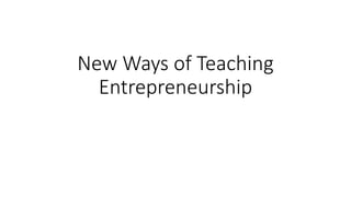 New Ways of Teaching
Entrepreneurship
 