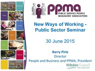 New Ways of Working -
Public Sector Seminar
30 June 2015
Barry Pirie
Director
People and Business and PPMA, President
 