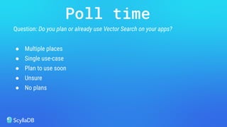 Question: Do you plan or already use Vector Search on your apps?
● Multiple places
● Single use-case
● Plan to use soon
● Unsure
● No plans
Poll time
 
