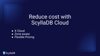 Reduce cost with
ScyllaDB Cloud
● X Cloud
● Zone aware
● Flexible Pricing
 