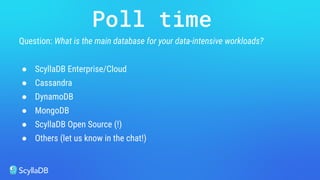Question: What is the main database for your data-intensive workloads?
● ScyllaDB Enterprise/Cloud
● Cassandra
● DynamoDB
● MongoDB
● ScyllaDB Open Source (!)
● Others (let us know in the chat!)
Poll time
 