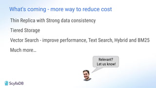 What's coming - more way to reduce cost
Thin Replica with Strong data consistency
Tiered Storage
Vector Search - improve performance, Text Search, Hybrid and BM25
Much more…
Relevant?
Let us know!
 