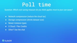 Question: Which cost saving measure do you think applies most to your use-cases?
● Network compression (reduce the cloud tax)
● Storage compression (shrink dataset size)
● Newer instance types
● X Cloud / Flex Credits
● Other? Use the chat
Poll time
 