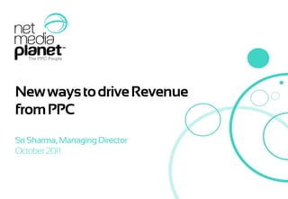 New ways to drive Revenue
    from PPC
    Sri Sharma, Managing Director
    October 2011



© 2011 Net Media Planet
 