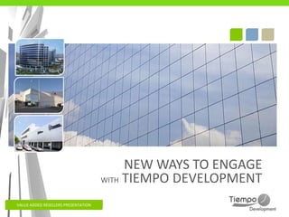 NEW WAYS TO ENGAGE
                                     WITH TIEMPO DEVELOPMENT

VALUE ADDED RESELLERS PRESENTATION
 