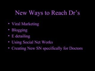 New Ways to Reach Dr’s
• Viral Marketing
• Blogging
• E detailing
• Using Social Net Works
• Creating New SN specifically for Doctors
 