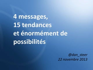 4 messages,
15 tendances
et énormément de
possibilités
@dan_steer
22 novembre 2013

 