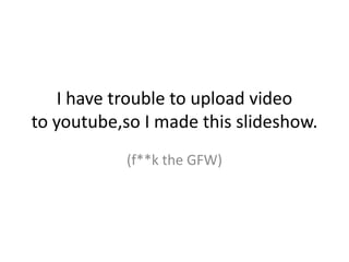 I have trouble to upload video
to youtube,so I made this slideshow.
           (f**k the GFW)
 