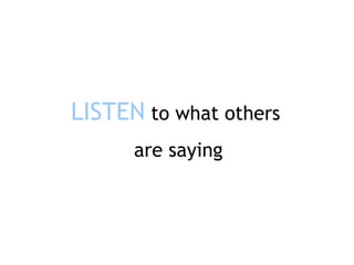 LISTEN  to what others  are saying 