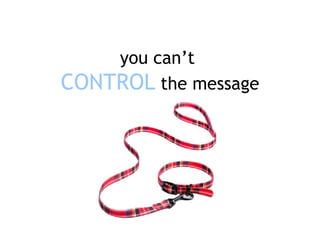 you can’t   CONTROL   the message 