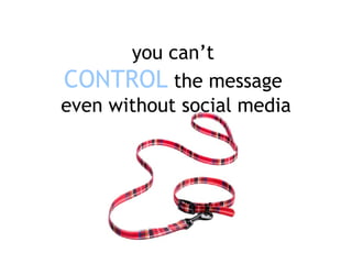 you can’t   CONTROL   the message  even without social media 