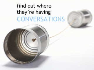 find out where they’re having CONVERSATIONS  